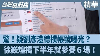 驚！疑劉彥澧德撲帳號曝光？  徐嶔煌揭下半年就參賽６場！【台灣最前線 精華】2025.02.19