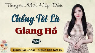 Truyện Ngắn: Chồng Tôi Là Giang Hồ Tập 8 - Mc Tâm An diễn đọc truyền cảm trầm ấm sâu lắng nghe là mê