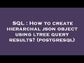 SQL : How to create hierarchal json object using ltree query results? (postgresql)