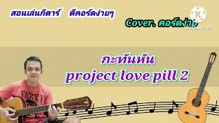 กะทันหัน project love pill 2 cover สอนกีต้าร์คอร์ดง่าย เล่นให้ดูทั้งเพลง ตีคอร์ดง่ายๆ