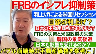 ＦＲＢのインフレ抑制策。利上げによる米国リセッション。日銀の利上げ？日本の不動産価格は下落する？ＦＲＢの失策と米国政府の失策。韓国の景気後退。日本も影響を受けるのか？バブル崩壊時の不動産価格を参考に！