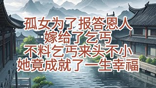 民间故事：孤女为了报答恩人，嫁给了乞丐，不料乞丐来头不小，她竟成就了一生幸福