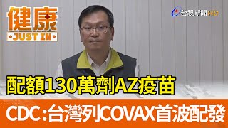 配額130萬劑AZ疫苗  CDC ：台灣列COVAX首波配發【健康資訊】