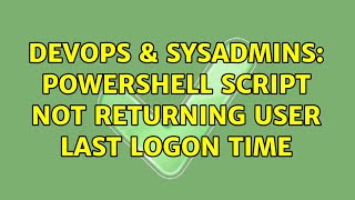 DevOps & SysAdmins: Powershell script not returning user last logon time (2 Solutions!!)