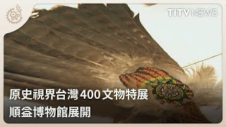 原史視界台灣400文物特展 順益博物館展開｜每日熱點新聞｜原住民族電視台