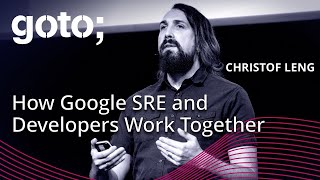 How Google SRE and Developers Work Together • Christof Leng • GOTO 2021