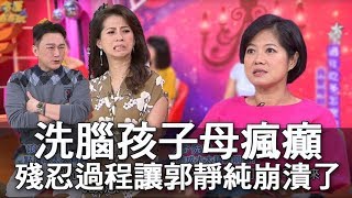 【精華版】洗腦孩子母瘋癲 殘忍過程讓郭靜純崩潰了