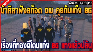 เมื่อน้าศิลามาฟังสก็อต DW คุยกับแก๊ง BG เรื่องที่ทองดีโดนแก๊ง BG แทงแล้วปล้น | GTA V | WC EP.9452