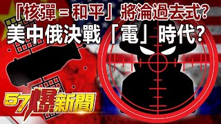 「核彈＝和平」將淪過去式？！ 美中俄決戰「電」時代？-馬西屏 徐俊相《57爆新聞》精選篇 網路獨播版