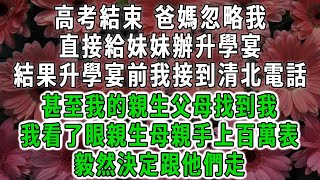 高考結束 爸媽忽略我，直接給妹妹辦升學宴，結果升學宴前我接到清北電話，甚至我的親生父母找到我，我看了眼親生母親手上百萬表，毅然決定跟他們走#情感故事 #唯美頻道 #爽文