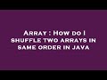 Array : How do I shuffle two arrays in same order in java