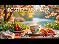 Positive June Jazz & Morning Bossa Nova Instrumental for Deep Focus ☕🌿 Relaxing Coffee Ambience #6