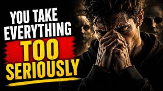 The Real Reason You Take Everything Too Seriously