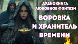 АУДИОКНИГА ЛЮБОВНОЕ ФЭНТЕЗИ: ВОРОВКА И ХРАНИТЕЛЬ ВРЕМЕНИ СЛУШАТЬ