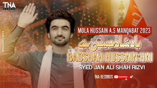 BADSHAH HUSSAIN HAI | 3 Shaban Mola Hussain Manqabat | New Manqabat 2023 | Syed Jan Ali Shah Rizvi