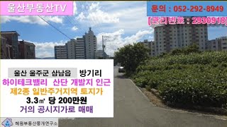 [울산부동산TV] 울산 울주군 삼남읍 방기리 하이테크밸리 산단 개발지 인근 제2종 일반주거지역 토지가 3.3㎡ 당 200만원에 매매 나았다는 소식 입니다.