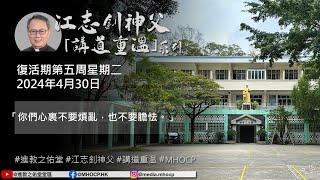 2024.4.30 復活期第五周星期二 江志釗神父 講道重温系列 「你們心裏不要煩亂，也不要膽怯。」 MHOCP