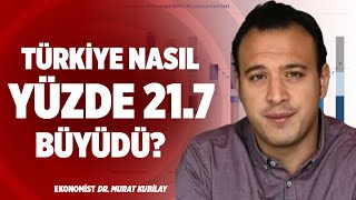 Türkiye Nasıl Yüzde 21.7 Büyüdü? | Dr. Murat Kubilay | Sana Faydası Ne?