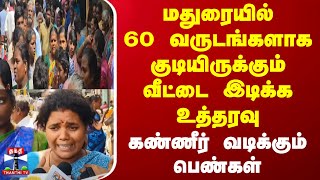 மதுரையில் 60 வருடங்களாக குடியிருக்கும் வீட்டை இடிக்க உத்தரவு - கண்ணீர் வடிக்கும் பெண்கள்