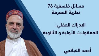 احمد القبانجي | نظرية المعرفة 11 - الإدراك العقلي: المعقولات الأولية و الثانوية - 2023