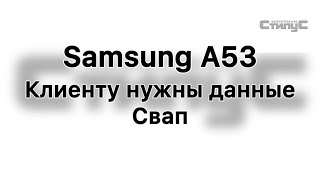 Samsung A53 клиенту нужны данные из телефона. Свап