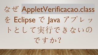 なぜ AppletVerificacao.class を Eclipse で Java アプレットとして実行できないのですか？