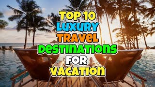 Top 10 luxury travel destinations for vacation | Best places for vacation in the world | luxury