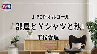 【JPOP オルゴール】部屋とYシャツと私/平松愛理（Music Box）