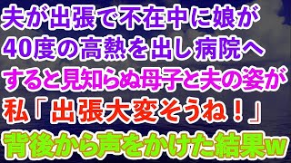 【スカッとする話】夫が出張で不在中に娘が40度の高熱を出し病院へ→すると見知らぬ母子と夫の姿が。私「出張もう終わったのね」背後から声をかけた結果