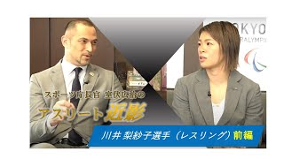 【対談】トップアスリートと室伏スポーツ庁長官との特別対談　「スポーツ庁長官 室伏広治のアスリート近影」　川井 梨紗子選手　レスリング編《前編》