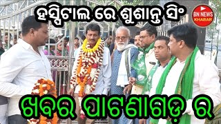 ହସ୍ପିଟାଲ ରେ ଶୁଶାନ୍ତ ସିଂ / ଖବର ପାଟଣାଗଡ଼ ର