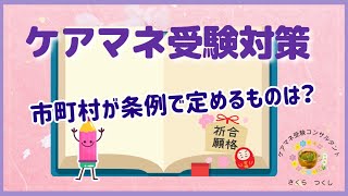 ケアマネ受験対策「市町村が条例で定めるもの」は？