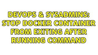 DevOps & SysAdmins: Stop Docker container from exiting after running command