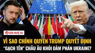 Vì sao Chính quyền Trump quyết định “gạch tên” châu Âu khỏi đàm phán Ukraine?