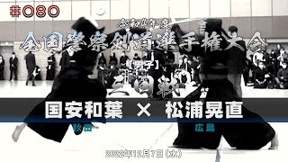 3回戦【国安和葉（秋田）×松浦晃直（広島）】令和4年度全国警察剣道選手権大会【#080】2022年12月7日