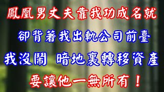 鳳凰男丈夫靠我功成名就，卻背著我出軌公司前臺，我沒鬧 暗地裏轉移資產，我要讓他一無所有！#完結 #情感 #完美结局