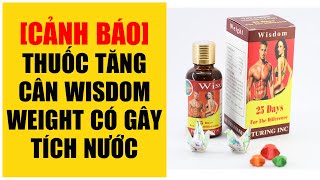 [CẢNH BÁO] THUỐC TĂNG CÂN WISDOM WEIGHT CÓ GÂY TÍCH NƯỚC ?