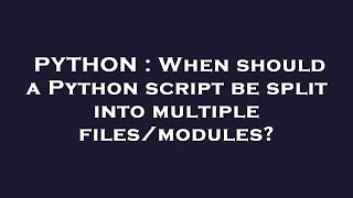 PYTHON : When should a Python script be split into multiple files/modules?
