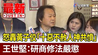 怒轟黃子佼「十惡不赦人神共憤」 王世堅：研商修法嚴懲【最新快訊】