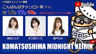 【３日目】こんばんはチャリロト杯[FⅡ]ミッドナイト競輪【小松島競輪】6/18（日） #小松島競輪ライブ #小松島競輪予想 #小松島競輪CS中継