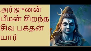 அர்ஜுனன் பீமன் சிறந்த சிவ பக்தன் யார்  @vyoganarasimarj