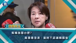 鏡週刊 鏡爆政治》幫韓施壓台肥？ 黃珊珊澄清：當時不認識韓國瑜