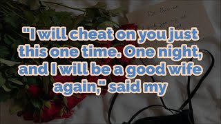 I will cheat on you just this one time. One night, and I will be a good wife again, said my