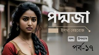 পদ্মজা ভালোবাসার রহস্যময় গল্প পর্ব ১৬৭ || Poddoja Part 17 || উপন্যাস || ইলমা বেহরোজ || Maherun Nesa