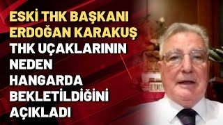 Eski THK Başkanı Erdoğan Karakuş THK uçaklarının neden hangarda bekletildiğini açıkladı