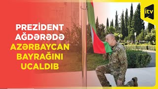 İlham Əliyev Ağdərədə Dövlət Bayrağını ucaldıb