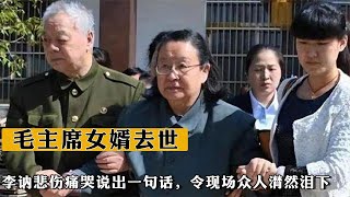 毛主席女婿去世，李讷悲傷痛哭說出壹句話，令現場衆人潸然淚下