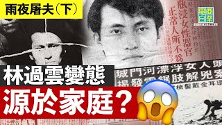 【香港犯罪盤點‧1982年‧雨夜屠夫（下）】連環殺手多出於破碎家庭！？剖析林過雲「燥父陰影」成長路／殺人盜竊潛意識好普遍？︱翁靜晶、張堅庭：危險人物