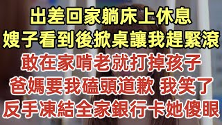 出差回家我躺床上說在家真好！嫂子掀翻飯桌跳樓威脅道：「誰敢讓她啃老我就打掉孩子！」爸媽要我磕頭道歉讓著她！不料我冷笑凍結全家銀行卡！拍出一打房產證讓她徹底嚇傻！#落日溫情#為人處世#生活經驗#情感故事