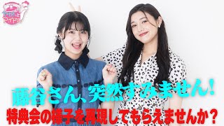 藤谷さん、突然すみません！特典会の様子を再現してもらえませんか？